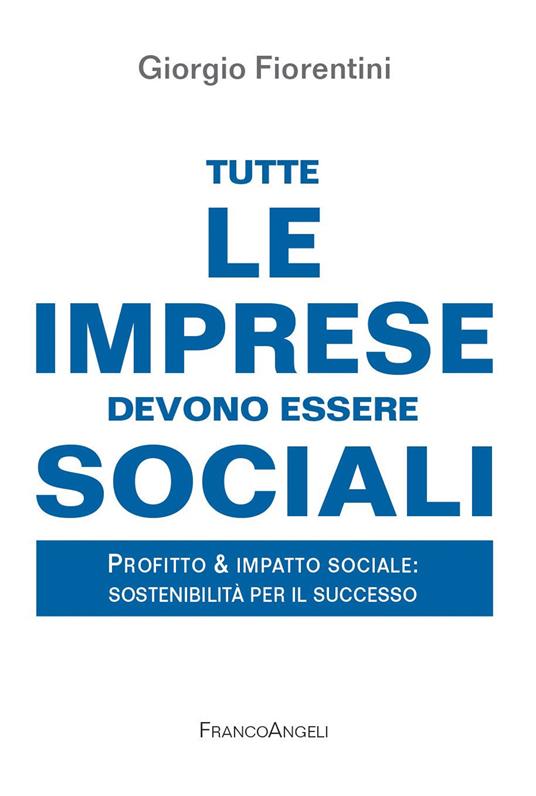 Tutte le imprese devono essere sociali. Profitto & impatto sociale: sostenibilità per il successo - Giorgio Fiorentini - ebook
