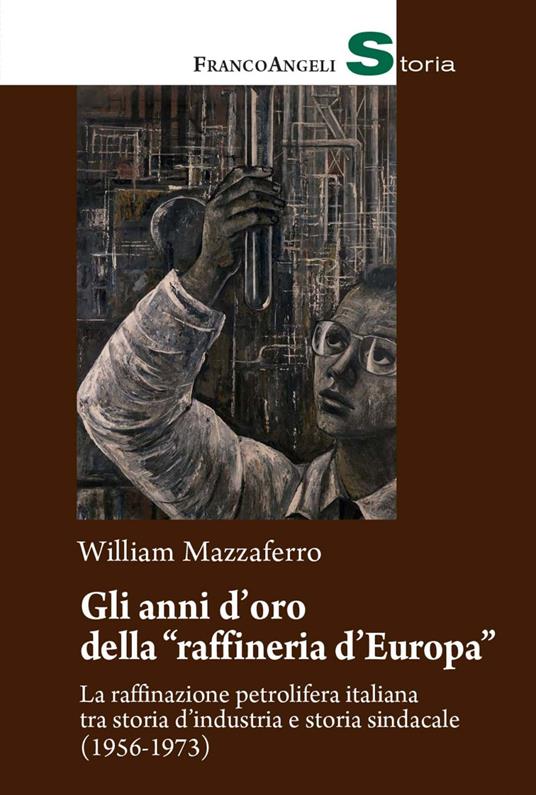 Gli anni d'oro della «raffineria d'Europa». La raffinazione petrolifera italiana tra storia d'industria e storia sindacale (1956-1973) - William Mazzaferro - ebook