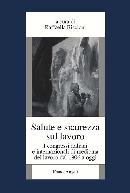 Salute e sicurezza sul lavoro. I congressi italiani e internazionali di medicina del lavoro dal 1906 a oggi - Raffaella Biscioni - ebook