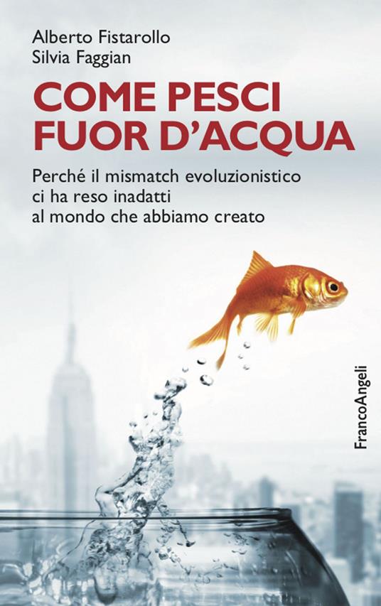 Come pesci fuor d'acqua. Perché il mismatch evoluzionistico ci ha reso inadatti al mondo che abbiamo creato - Silvia Faggian,Alberto Fistarollo - ebook