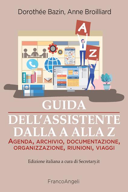 Guida dell'assistente dalla A alla Z. Agenda, archivio, documentazione, organizzazione, riunioni, viaggi - Dorothée Bazin,Anne Broilliard - copertina