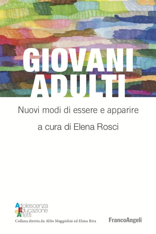 Giovani adulti. Nuovi modi di essere e apparire - Elena Rosci - Libro -  Franco Angeli - Adolescenza, educazione e affetti