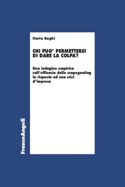 Chi può permettersi di dare la colpa? Un'indagine empirica sull'efficacia dello scapegoating in risposta ad una crisi d'impresa - Ilaria Baghi - copertina