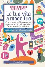 La tua vita a modo tuo. Come aiutare gli adolescenti a gestire le proprie emozioni e a costruire resilienza