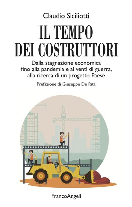 Il tempo dei costruttori. Dalla stagnazione economica fino alla pandemia e ai venti di guerra, alla ricerca di un progetto Paese - Claudio Siciliotti - copertina