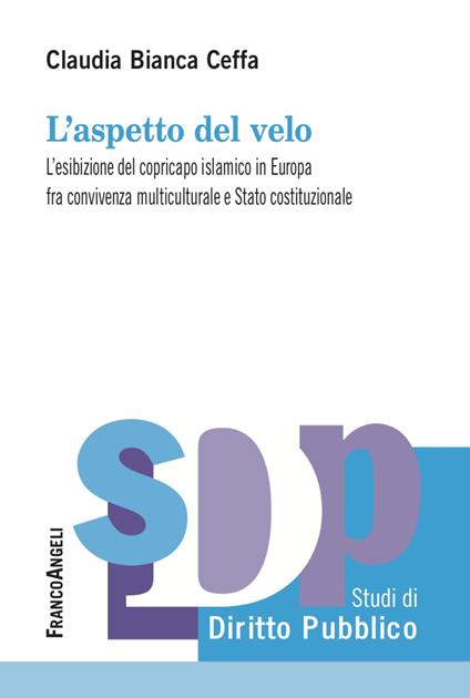 L' aspetto del velo. L'esibizione del copricapo islamico in Europa fra convivenza multiculutrale e Stato costituzionale - Claudia Bianca Ceffa - copertina