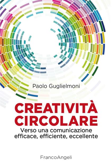 Creatività circolare. Verso una comunicazione efficace, efficiente, eccellente - Paolo Guglielmoni - copertina
