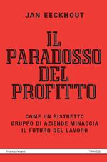 Il paradosso del profitto. Come un ristretto gruppo di aziende minaccia il futuro del lavoro