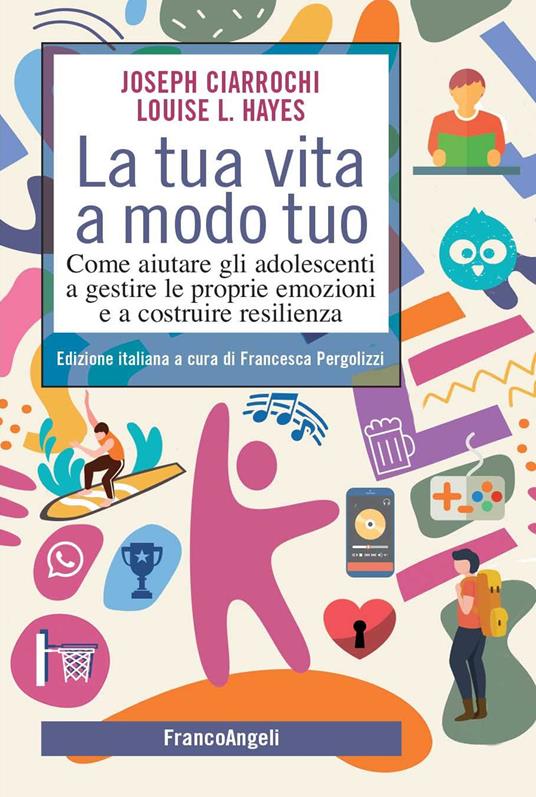 La tua vita a modo tuo. Come aiutare gli adolescenti a gestire le proprie emozioni e a costruire resilienza - Joseph Ciarrochi,Louise L. Hayes,Francesca Pergolizzi,Antonella Ferrara - ebook