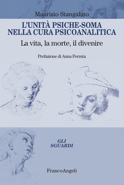 L'unità psiche-soma nella cura psicoanalitica. La vita, la morte, il divenire - Maurizio Stangalino - copertina