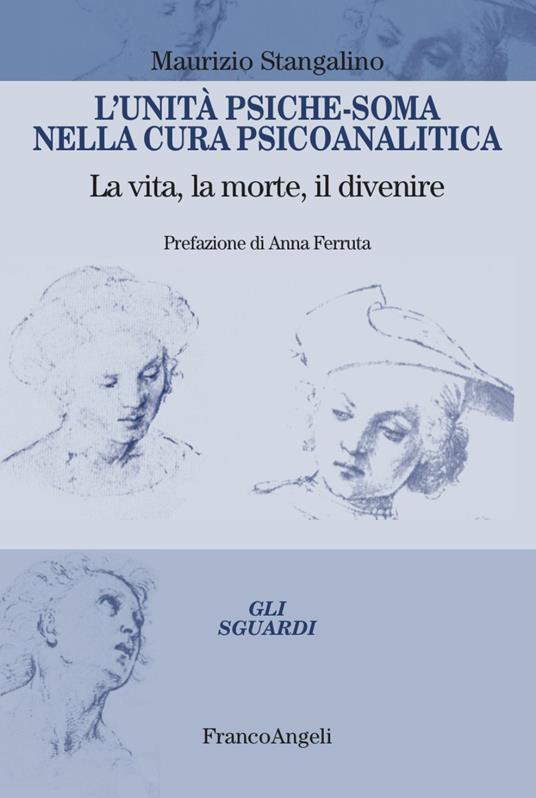 L'unità psiche-soma nella cura psicoanalitica. La vita, la morte, il divenire - Maurizio Stangalino - copertina