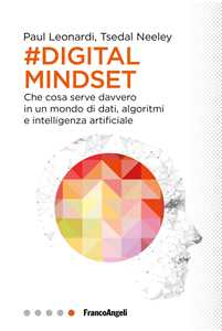 Image of Il digital mindset. Che cosa serve davvero in un mondo di dati, algoritmi e intelligenza artificiale