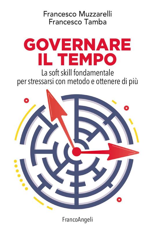 Governare il tempo. La soft skill fondamentale per stressarsi con metodo e ottenere di più - Francesco Muzzarelli,Francesco Tamba - copertina