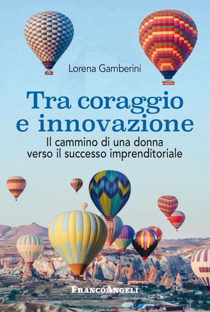 Tra coraggio e innovazione. Il cammino di una donna verso il successo imprenditoriale - Lorena Gamberini - copertina
