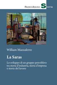 Image of La Saras. Lo sviluppo di un gruppo petrolifero tra storia d’industria, storia d'impresa e storia del lavoro