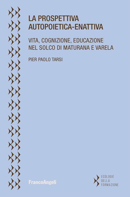 La prospettiva autopoietica-enattiva. Vita, cognizione, educazione nel solco di Maturana e Varela - Pier Paolo Tarsi - copertina