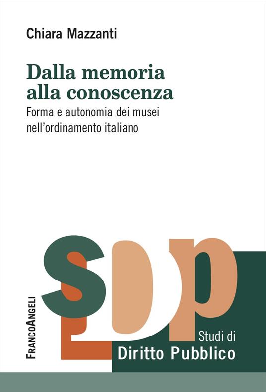 Dalla memoria alla conoscenza. Forma e autonomia dei musei nell'ordinamento italiano - Chiara Mazzanti - copertina