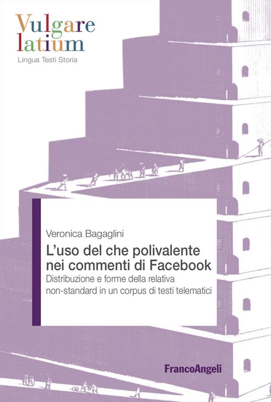 L'uso del che polivalente nei commenti di Facebook. Distribuzione e forme della relativa non-standard in un corpus di testi telematici - Veronica Bagaglini - copertina