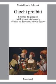 Giochi proibiti. Il mondo dei giocatori e delle giocatrici d'azzardo a Napoli tra Settecento e Belle Époque