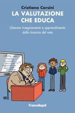 La valutazione che educa. Liberare insegnamento e apprendimento dalla tirannia del voto