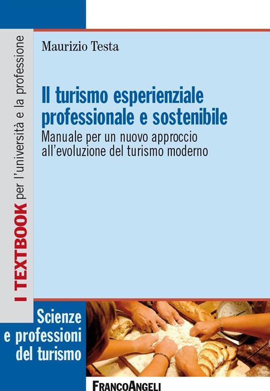 Il turismo esperienziale professionale e sostenibile. Manuale per un nuovo approccio all'evoluzione del turismo moderno - Maurizio Testa - ebook
