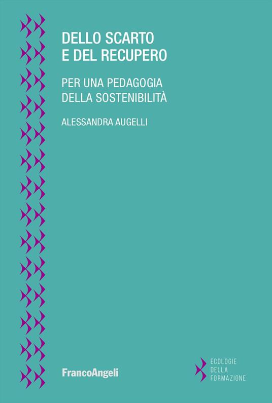 Dello scarto e del recupero. Per una pedagogia della sostenibilità - Alessandra Augelli - copertina