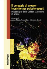 Il coraggio di creare: tecniche per psicoterapeuti. Psicoterapia della Gestalt Espressiva in azione