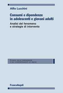 Libro Consumi e dipendenze in adolescenti e giovani adulti. Analisi del fenomeno e strategie d'intervento Alfio Lucchini