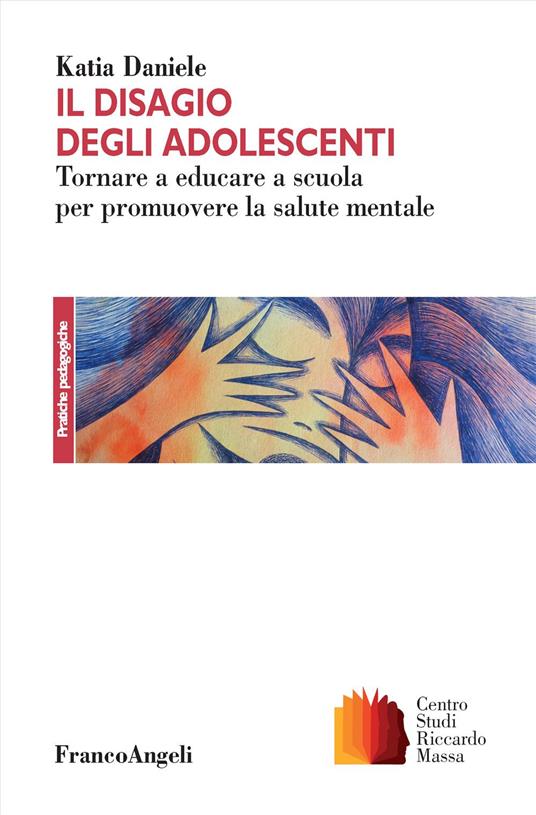 Il disagio degli adolescenti. Tornare a educare a scuola per promuovere la salute mentale - katia Daniele - copertina