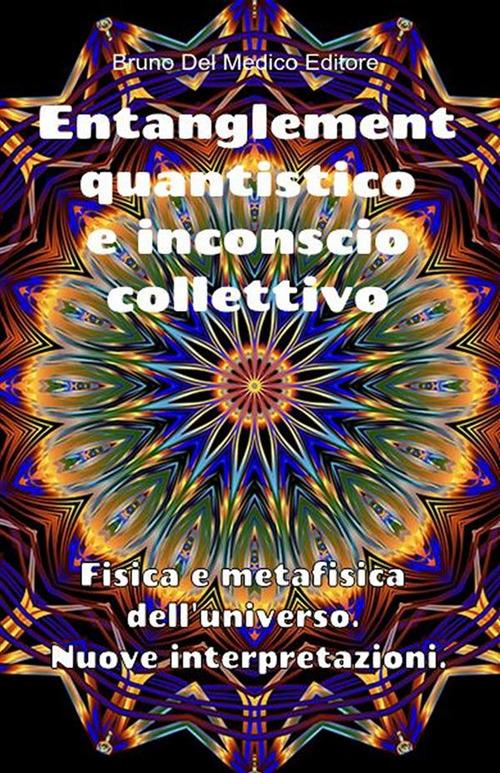 Entanglement quantistico e inconscio collettivo. Fisica e metafisica dell'universo. Nuove interpretazioni - Bruno Del Medico - ebook