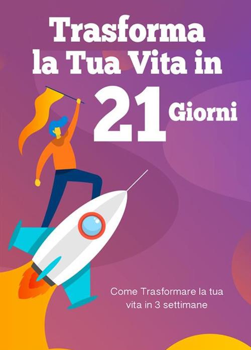 Trasforma la tua vita in 21 giorni. Come trasformare la tua vita in 3 settimane - Cristina Regestro - ebook