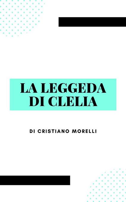 La leggenda di Clelia - Cristiano Morelli - ebook