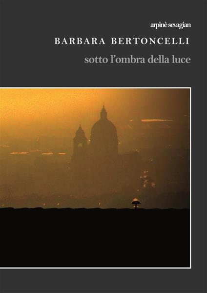 Barbara Bertoncelli. Sotto l'ombra della luce. Ediz. illustrata - Arpinè Sevagian - ebook