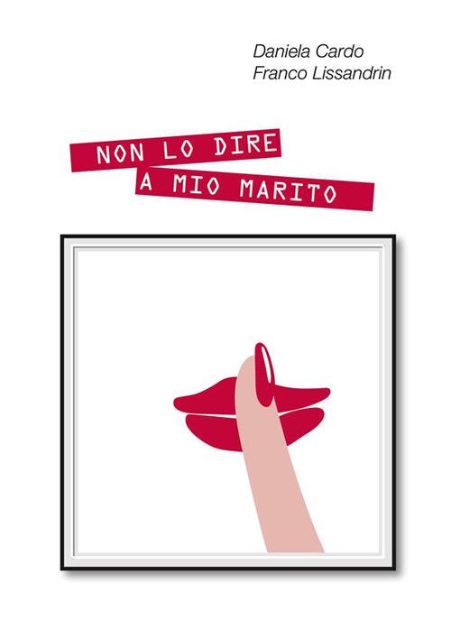 Non lo dire a mio marito - Daniela Cardo,Franco Lissandrin - ebook