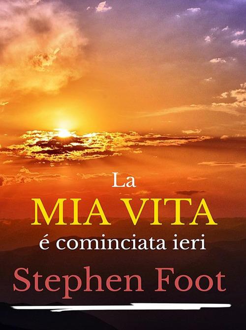 La mia vita è cominciata ieri - Stephen Foot - ebook