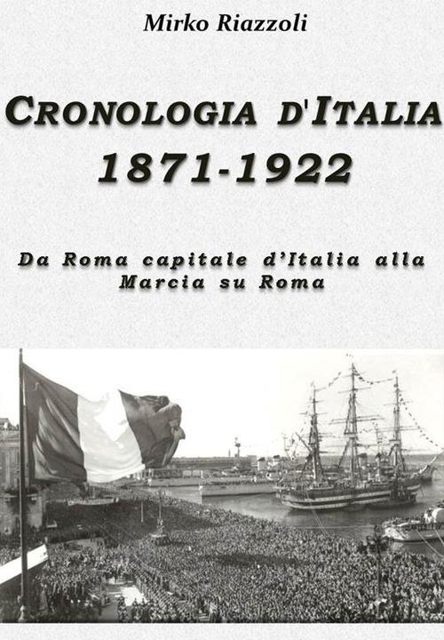 Cronologia d'Italia 1871-1922. Da Roma capitale d'Italia alla Marcia su Roma - Mirko Riazzoli - ebook