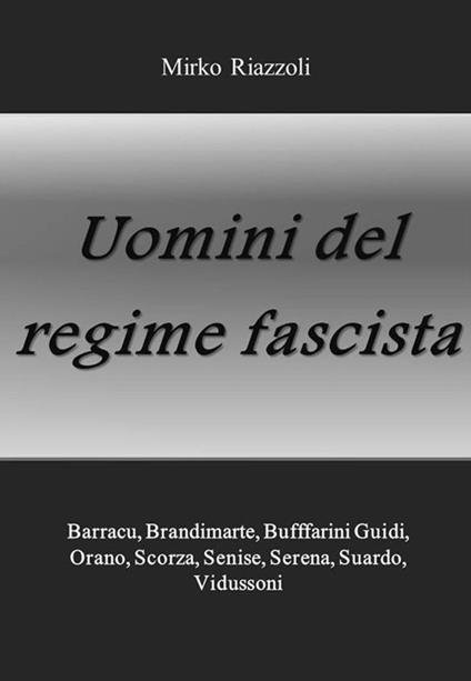 Uomini del regime fascista. Barracu, Brandimarte, Buffarini Guidi, Orano, Scorza, Senise, Serena, Suardo, Vidussoni - Mirko Riazzoli - ebook