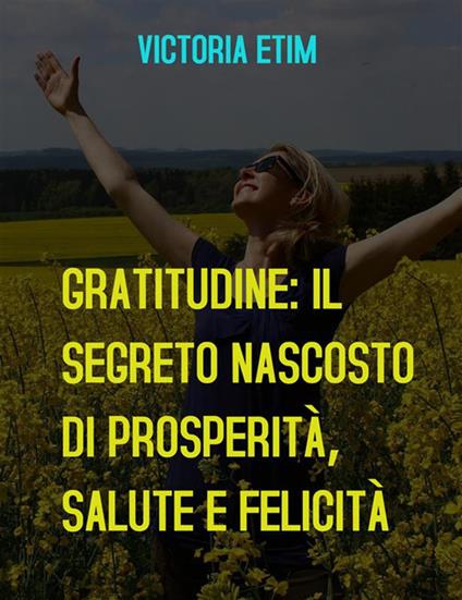 Gratitudine: il segreto nascosto di prosperità, salute e felicità - Victoria Etim - ebook