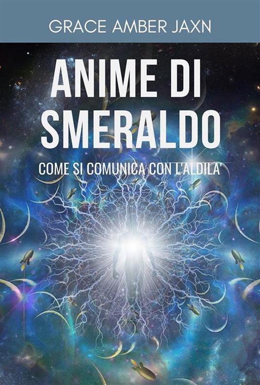 Anime di smeraldo. Come si comunica con l'aldilà - Grace Amber Jaxn - ebook