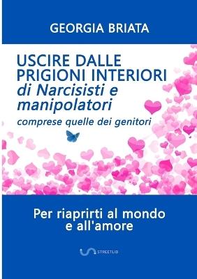 Uscire dalle prigioni interiori di narcisisti e manipolatori. Comprese quelle dei genitori - Georgia Briata - copertina