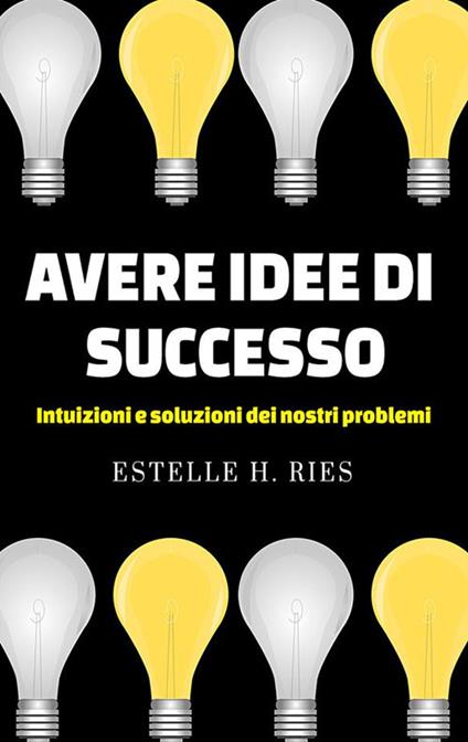 Avere idee di successo. Intuizioni e soluzioni dei nostri problemi - Estelle H. Ries - ebook