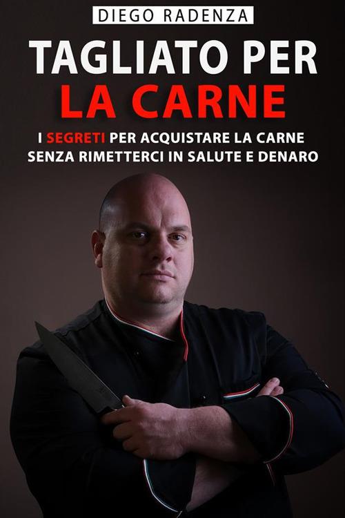 Tagliato per la carne. I segreti per acquistare la carne senza rimetterci in salute e denaro - Diego Radenza - ebook