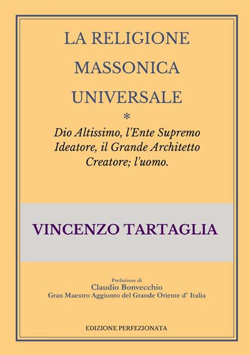 La religione massonica universale. Dio altissimo, l'ente supremo ideatore, il grande architetto creatore; l'uomo - Vincenzo Tartaglia - copertina