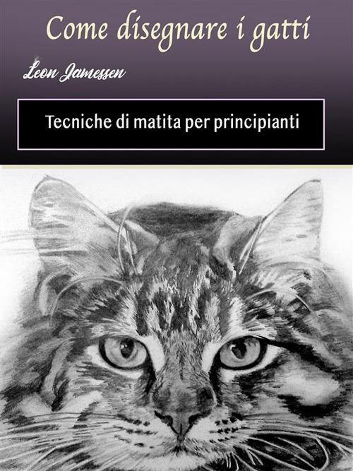 Come disegnare i gatti. Tecniche di matita per principianti - Jamessen,  Leon - Ebook - EPUB | + IBS