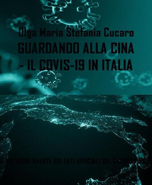 Guardando la Cina. Il COVID-19 in Italia. Previsioni basate sui dati sul coronavirus nel mondo, in Italia e nella regione Puglia - Olga Maria Stefania Cucaro - ebook
