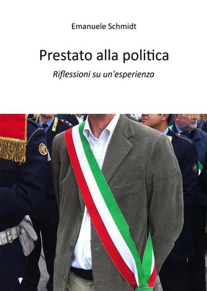 Prestato alla politica. Riflessioni su un'esperienza - Emanuele Schmidt - ebook