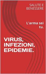 Virus, infezioni, epidemie. L'arma sei tu