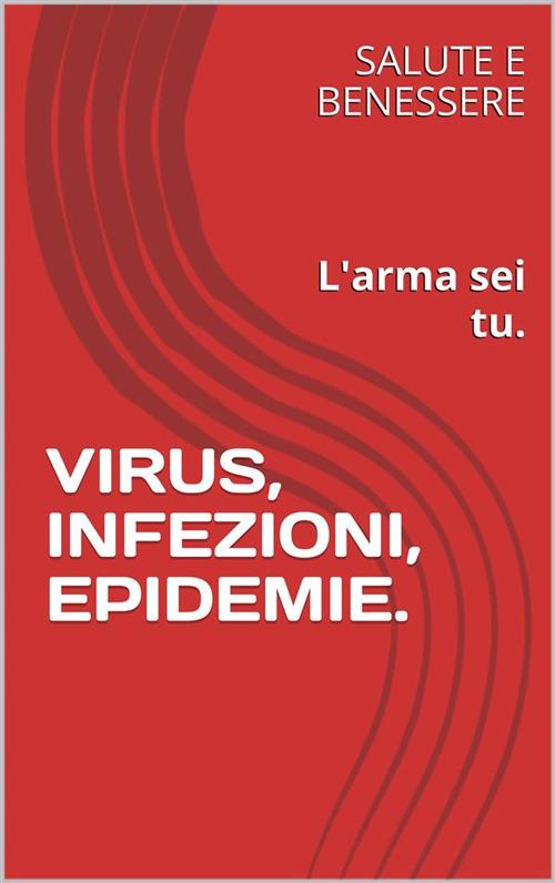 Virus, infezioni, epidemie. L'arma sei tu - Salute e benessere - ebook