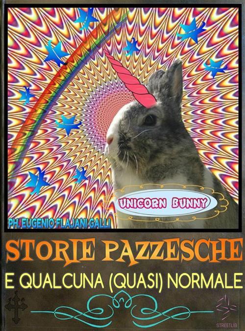 Storie pazzesche e qualcuna (quasi) normale. Raccolta di storie pazze, irriverenti, satiriche, umoristiche, comiche e demenziali - Eugenio Flajani Galli,Patty Coniglietta - ebook