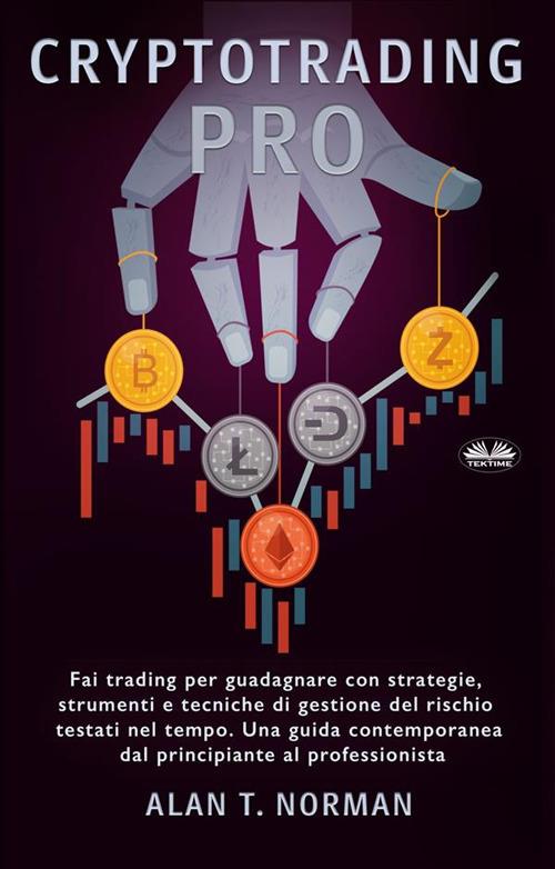 Cryptotrading pro. Scambia per vivere con strategie collaudate nel tempo, strumenti e tecniche di gestione del rischio - Alan T. Norman,Valeria Bragante - ebook